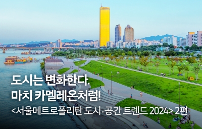 도시는 변화한다. 마치 카멜레온처럼! &lt;서울메트로폴리탄 도시ㆍ공간 트렌드 2024&gt; 2편
