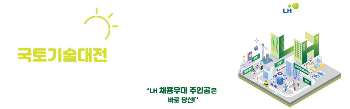 제16회 LH대학생 국토기술대전 대학원(생) 대상 2025.06.02(월)~07.25(금) LH 채용우대 주인공은 바로 당신!