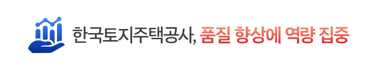 한국토지주택공사, 품질 향상에 역량 집중
