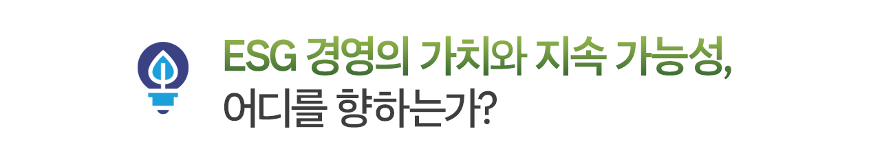 ESG 경영의 가치와 지속 가능성, 어디를 향하는가?