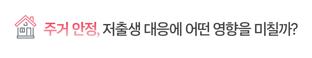 주거 안정, 저출생 대응에 어떤 영향을 미칠까?