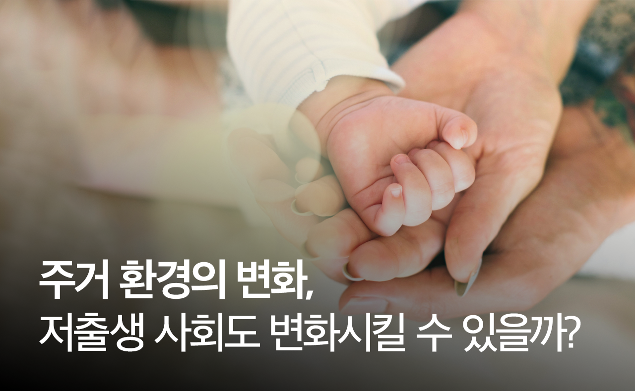 주거 환경의 변화, 저출생 사회도 변화시킬 수 있을까?