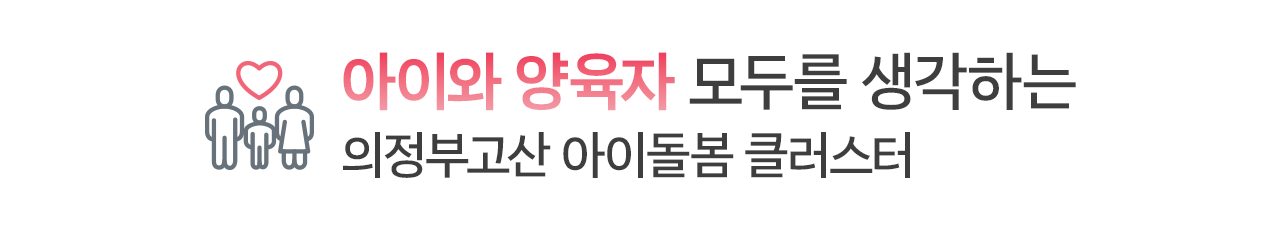 아이와 양육자 모두를 생각하는 - 의정부고산 아이돌봄 클러스터