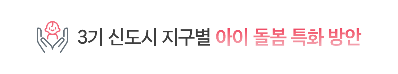3기 신도시 지구별 아이 돌봄 특화 방안