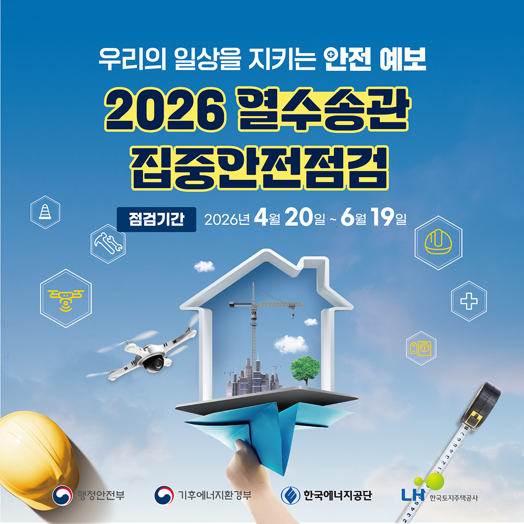 우리의 일상을 지키는 안전 예보
2026 열수송관 집중안전점검
점검기간 2026년 4월 20일~6월 19일
행정안전부CI, 기후에너지환경부CI, 한국에너지공단CI, LH한국토지주택공사CI
