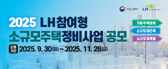 국토교통부 LH한국토지주택공사2025 LH참여형 소규모주택정비사업 공모신청 기간2025.09.30(화) 부터 2025.11.28(금) 까지 가로주택정비소규모재건축소규모재개발