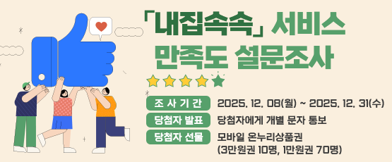 [제목[내집속속 서비스 만족도 설문조사[조사기간] 2025. 12. 08(월) ~ 2025. 12. 31(수)[당첨자발표] 당첨자에게 개별 문자 통보[당첨자선물] 모바일 온누리상품권(1만원권)