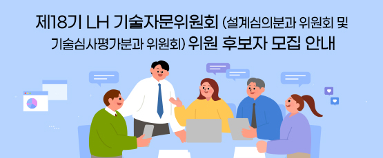 제18기 LH 기술자문위원회(설계심의분과위원회 및 기술심사평가분과위원회) 위원 후보자 모집 안내