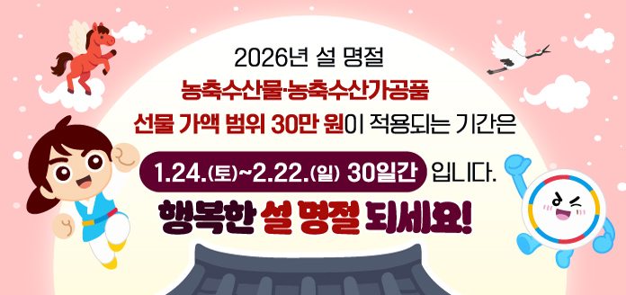 2026 설 명절 농축수산물 농축수산가공품선물 가액 범위 30만원이 적용되는 기간은1.24.(토)~2.22.(일) 30일간 입니다.행복한 설 명절 되세요!