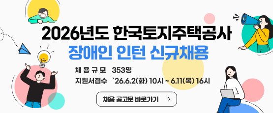 2026년도 한국토지주택공사 장애인 인턴 신규채용    - 채용규모 : 353명    - 지원서접수 : ‘26.6.2(화) 10시 ~ 6.11(목) 16시                 채용 공고문 바로가기