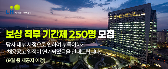 LH한국토지주택공사보상 직무 기간제 250명 모집당사 내부 사정으로 인하여 부득이하게채용공고 일정이 연기되었음을 안내드립니다.(9월 중 재공지 예정)