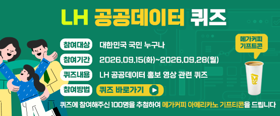 LH 공공데이터 퀴즈참여대상-대한민국 국민 누구나참여기간 2026.09.15(화)~2026.09.28(월)퀴즈내용 LH 공공데이터 홍보 영상 관련 퀴즈참여방법 퀴즈 바로가기퀴즈에 참여해주신 100명을 추첨하여 메가커피 아메리카노 기프티콘을 드립니다.