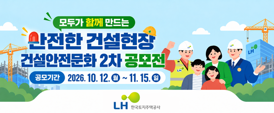 모두가 함께 만드는 안전한 건설현장 건설안전문화 2차 공모전, □ 공모기간 : 2026.10.12.월 ~ 11.15.일, LH한국토지주택공사