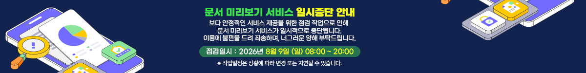 문서 미리보기 서비스 일시중단 안내 보다 안정적인 서비스 제공을 위한 점검 작업으로 안해 문서 미리보기 서비스가 일시적으로 중단됩니다. 2026년 8월9일(일)08:00~20:00