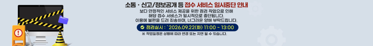 소통신고/정보공개 등 접수 서비스 일시중단 안내 -점검실시:'2026.09.22(화) 11:00~13:00 작업일정은 상황에 따라 변경 또는 지연 될 수 있습니다.