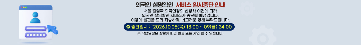 외국인 실명확인 서비스 일시중단안내-서울 출입국 외국인청의 신청사 이전에 따라 외국인 실명확인 서비스가 중단될 예정입니다. 이용에 불편을 드려 죄송하며 너그러운 양해 부탁드립니다.